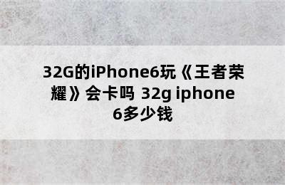 32G的iPhone6玩《王者荣耀》会卡吗 32g iphone6多少钱